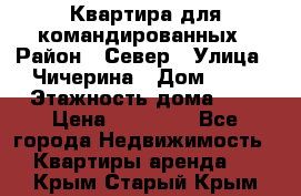 Квартира для командированных › Район ­ Север › Улица ­ Чичерина › Дом ­ 20 › Этажность дома ­ 9 › Цена ­ 15 000 - Все города Недвижимость » Квартиры аренда   . Крым,Старый Крым